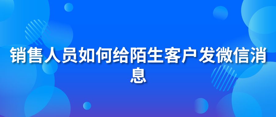 销售人员如何给陌生客户发微信消息