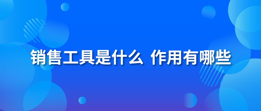 销售工具是什么 作用有哪些