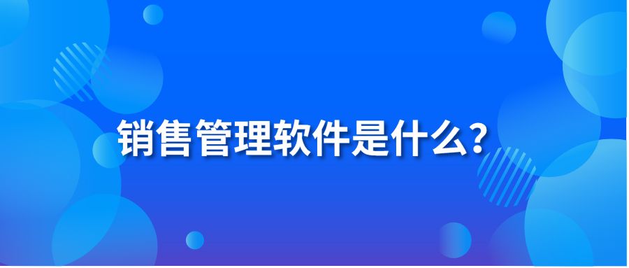 销售管理软件是什么？