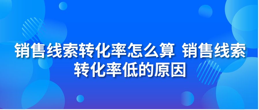 销售线索转化率怎么算 销售线索转化率低的原因