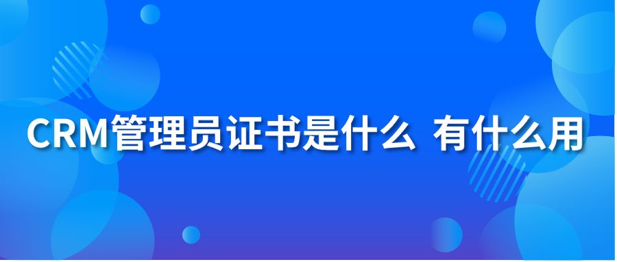 CRM管理员证书是什么 有什么用