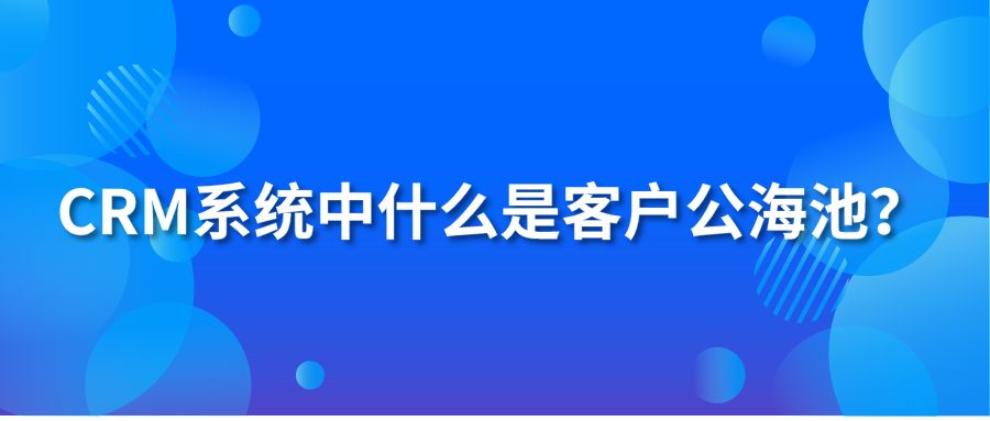 CRM系统中什么是客户公海池？