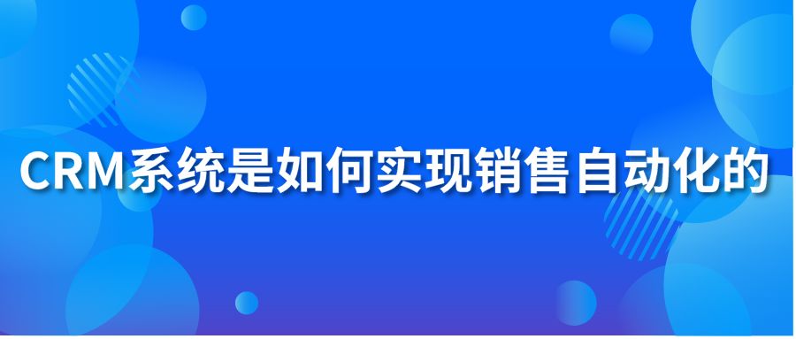 CRM系统是如何实现销售自动化的