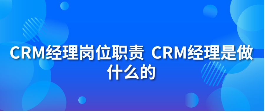 CRM经理岗位职责 CRM经理是做什么的