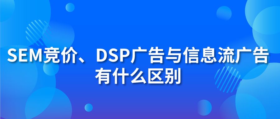 SEM竞价、DSP广告与信息流广告有什么区别