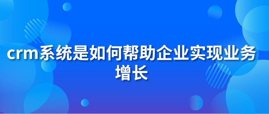 crm系统是如何帮助企业实现业务增长