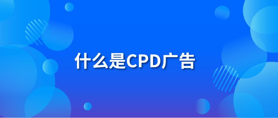 什么是CPD广告