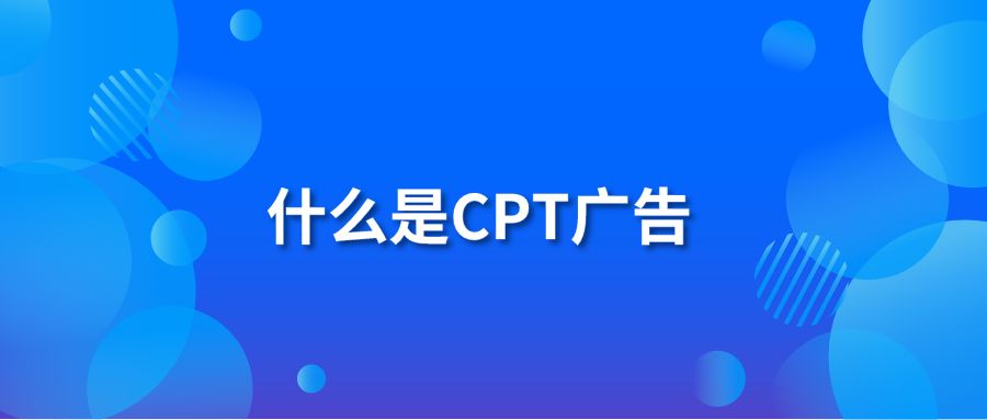 什么是CPT广告