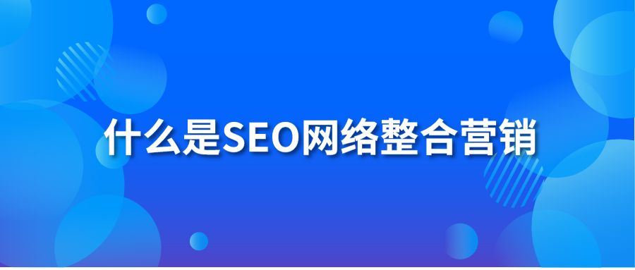 什么是SEO网络整合营销