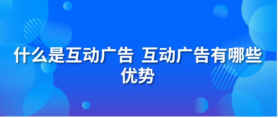 什么是互动广告 互动广告有哪些优势