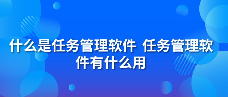 什么是任务管理软件 任务管理软件有什么用