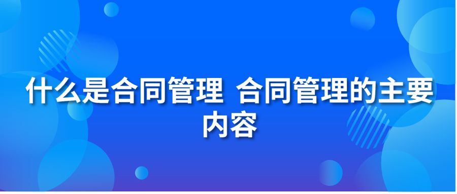 什么是合同管理 合同管理的主要内容