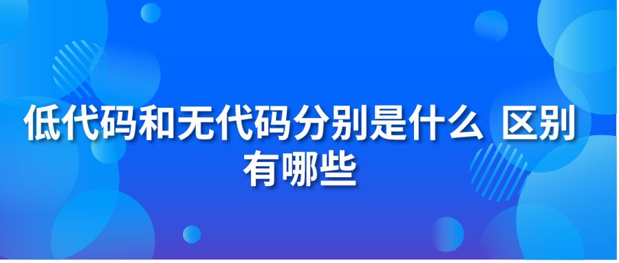 低代码和无代码分别是什么 区别有哪些