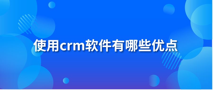 使用crm软件有哪些优点