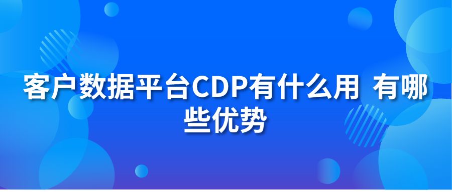 客户数据平台CDP有什么用 有哪些优势