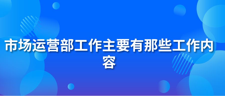 市场运营部工作主要有那些工作内容