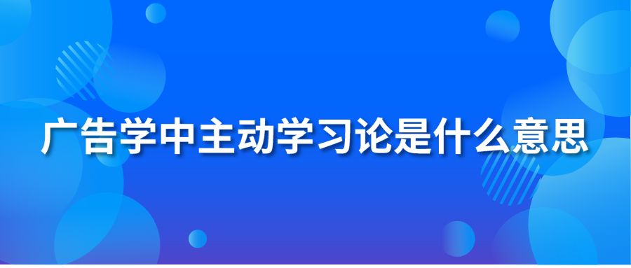 广告学中主动学习论是什么意思