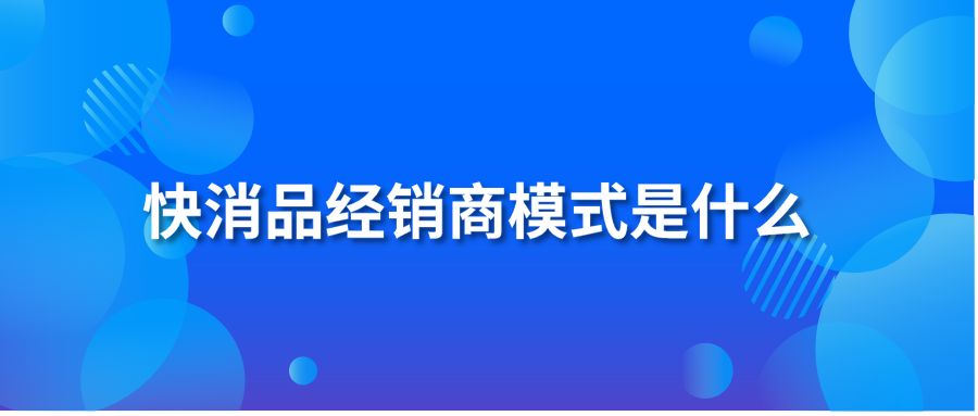 快消品经销商模式是什么