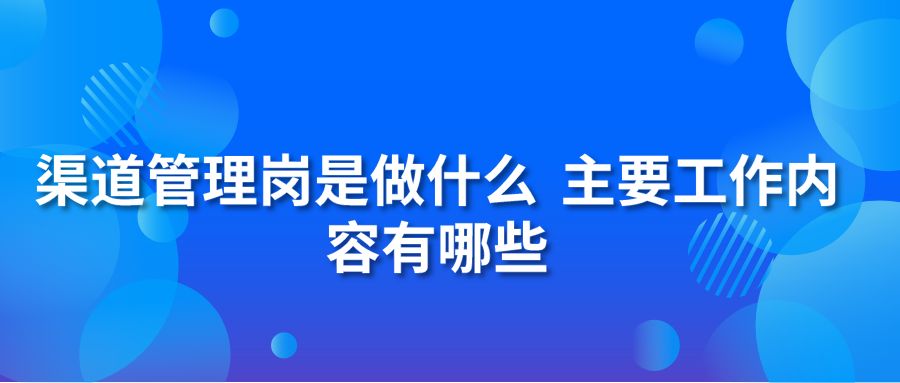 渠道管理岗是做什么 主要工作内容有哪些