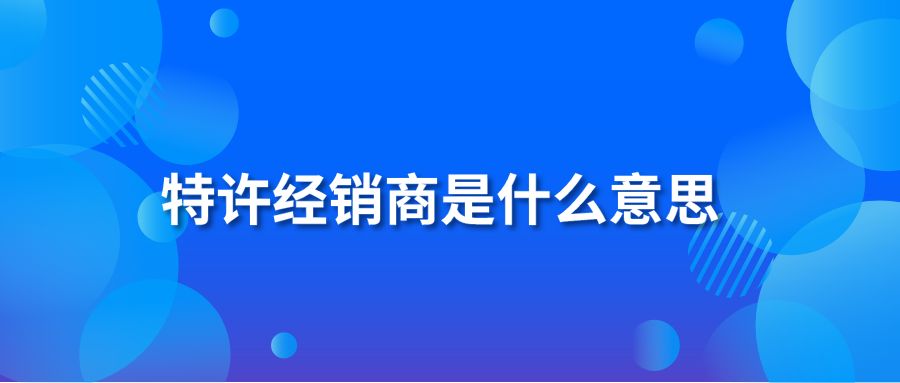 特许经销商是什么意思