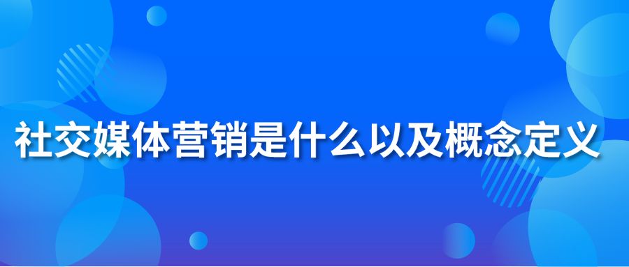 社交媒体营销是什么以及概念定义