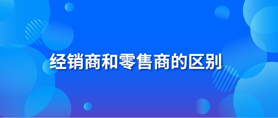 经销商和零售商的区别