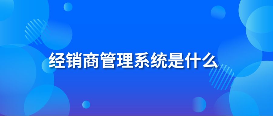 经销商管理系统是什么