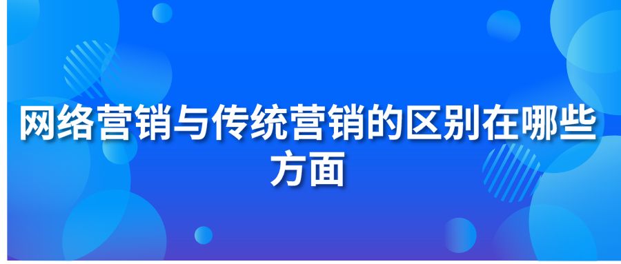 网络营销与传统营销的区别在哪些方面