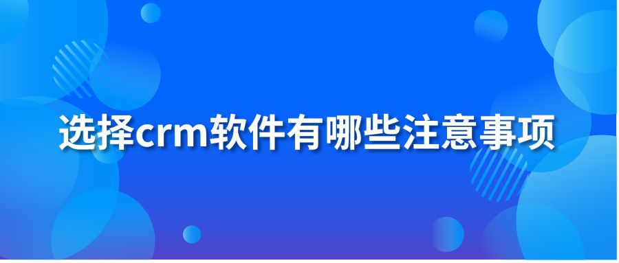 选择crm软件有哪些注意事项