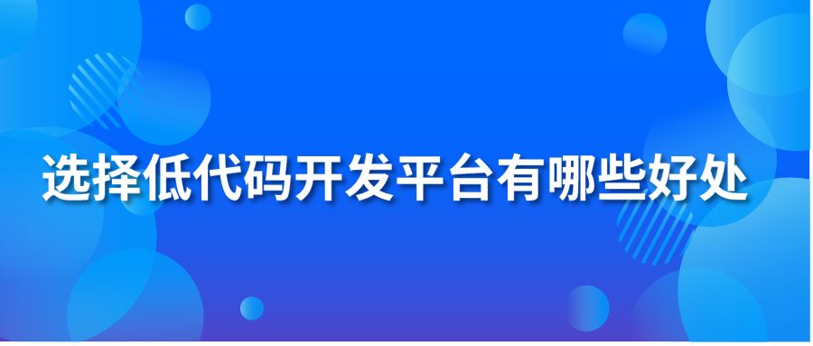 选择低代码开发平台有哪些好处