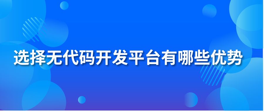 选择无代码开发平台有哪些优势