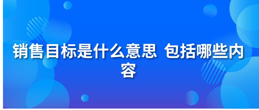 销售目标是什么意思 包括哪些内容