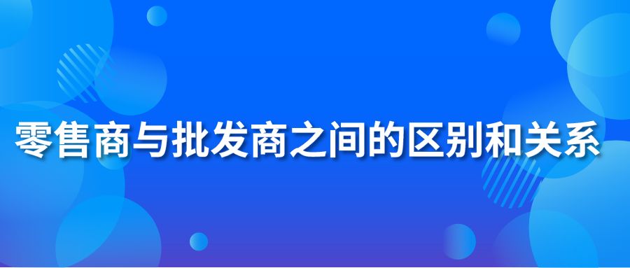 零售商与批发商之间的区别和关系