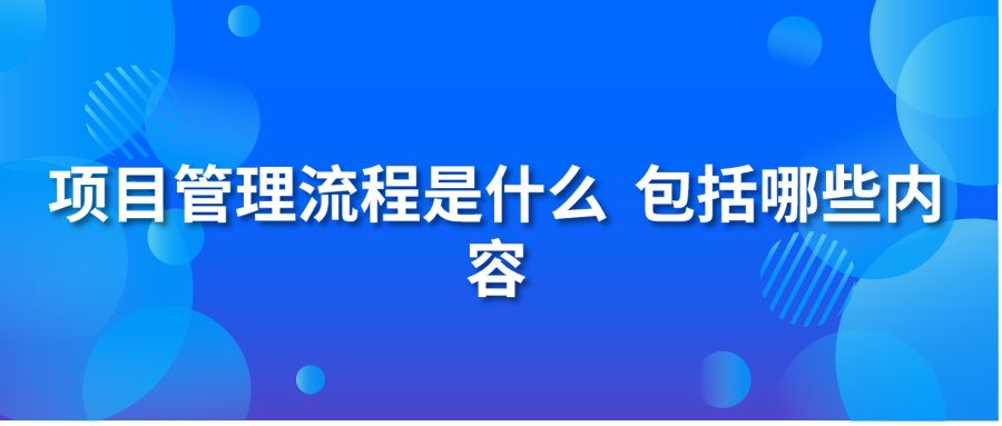 项目管理流程是什么 包括哪些内容