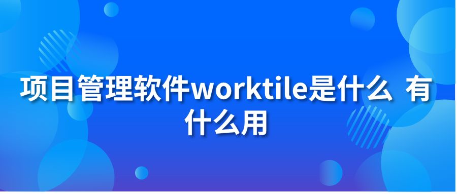 项目管理软件worktile是什么 有什么用