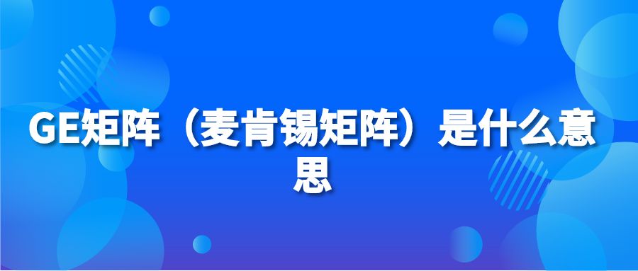 GE矩阵（麦肯锡矩阵）是什么意思