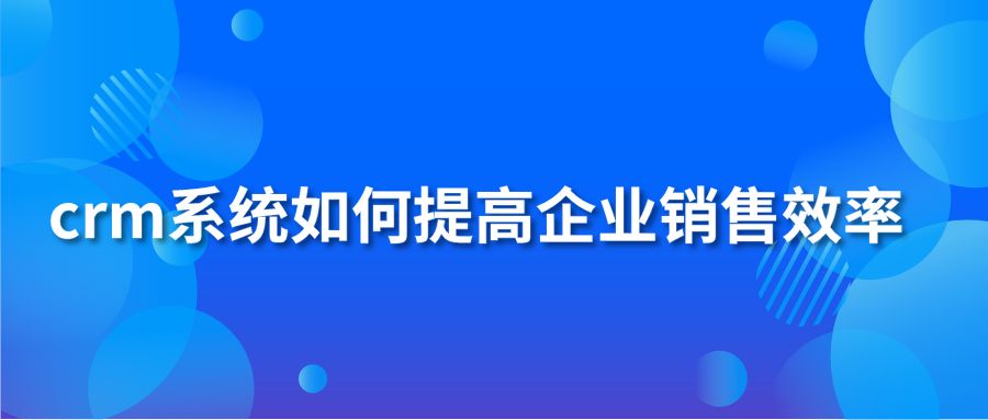 crm系统如何提高企业销售效率