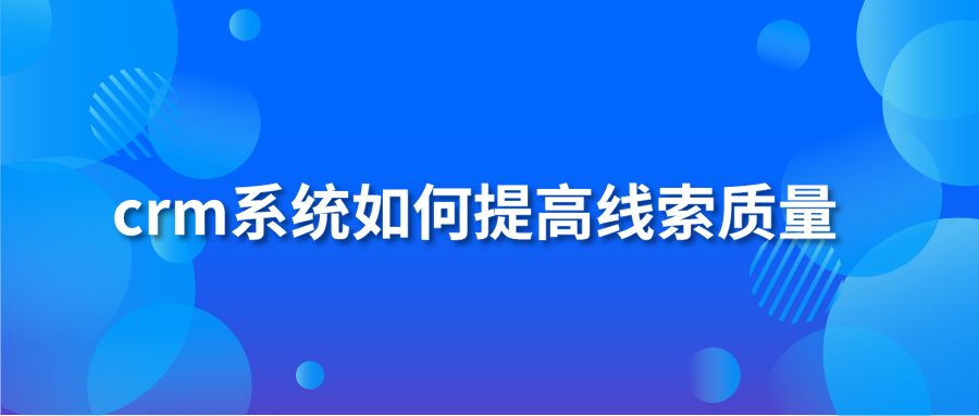 crm系统如何提高线索质量