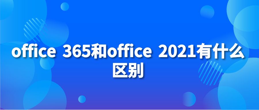 office,365和office,2021有什么区别