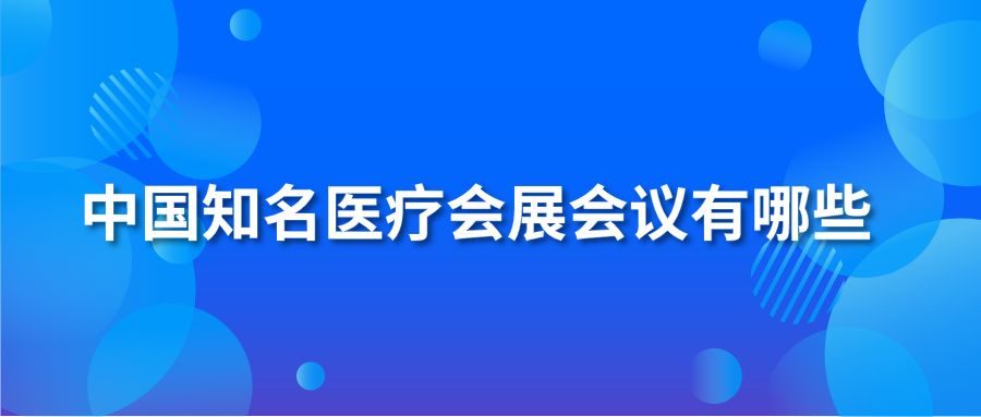 中国知名医疗会展会议有哪些