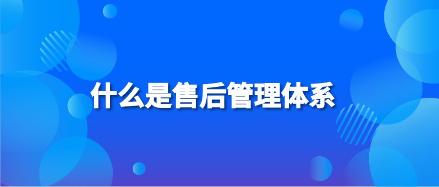 什么是售后管理体系