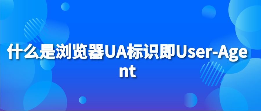 什么是浏览器UA标识即User-Agent