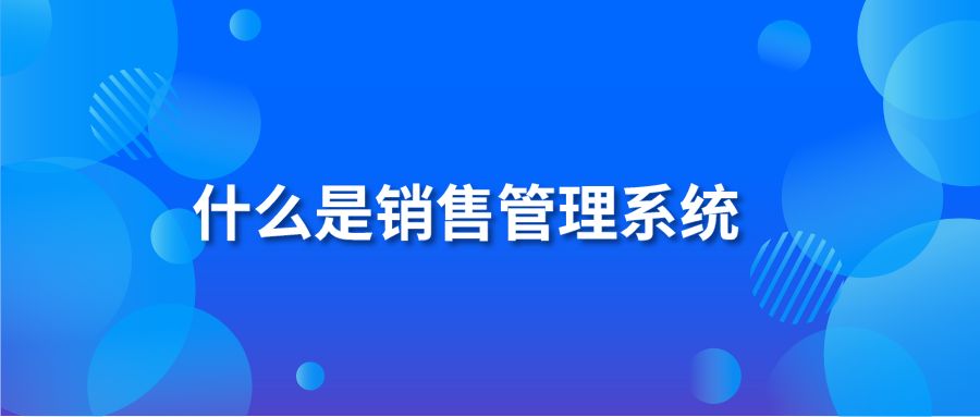 什么是销售管理系统