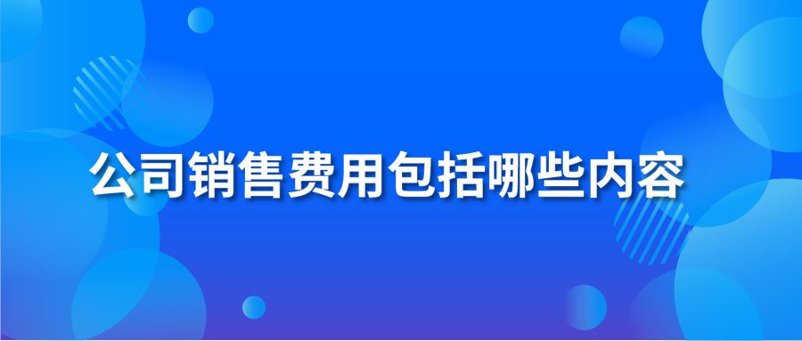 公司销售费用包括哪些内容