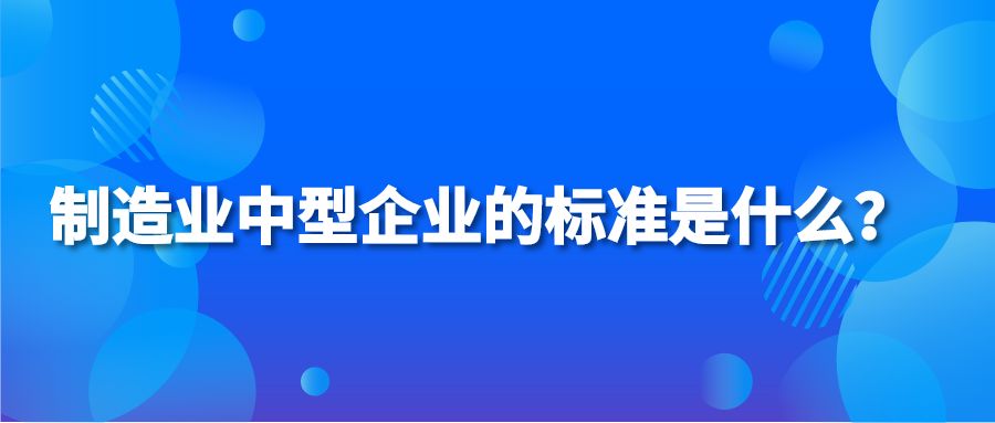 制造业中型企业的标准是什么？