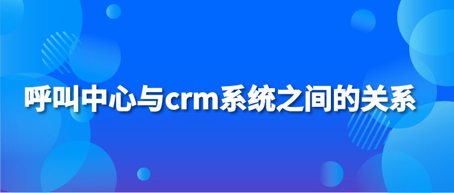 呼叫中心与crm系统之间的关系