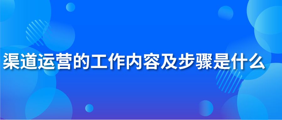 渠道运营的工作内容及步骤是什么