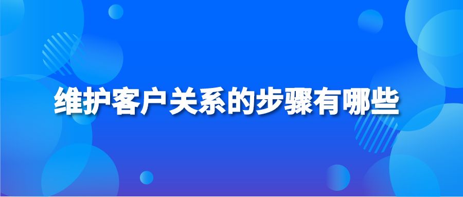 维护客户关系的步骤有哪些