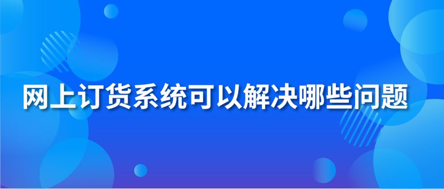 网上订货系统可以解决哪些问题