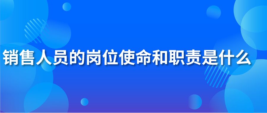 销售人员的岗位使命和职责是什么